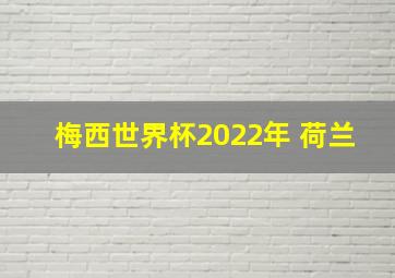 梅西世界杯2022年 荷兰